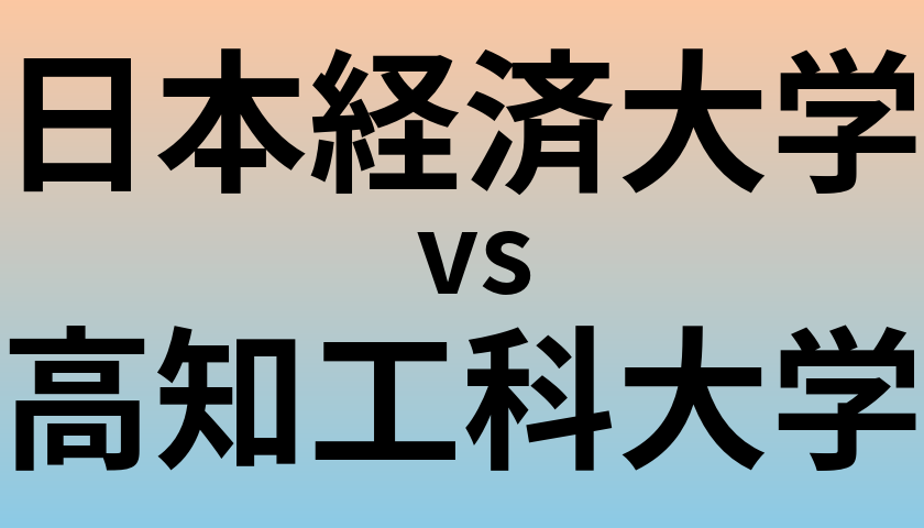 日本経済大学と高知工科大学 のどちらが良い大学?