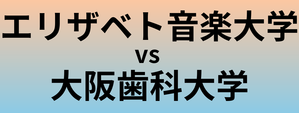 エリザベト音楽大学と大阪歯科大学 のどちらが良い大学?