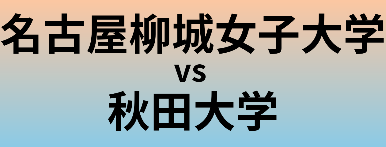 名古屋柳城女子大学と秋田大学 のどちらが良い大学?