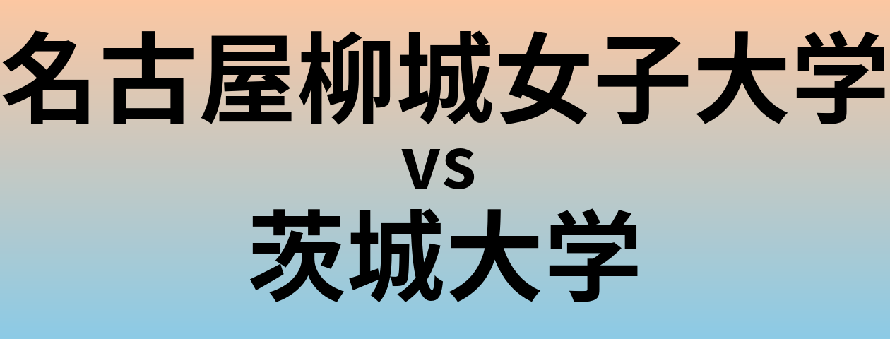 名古屋柳城女子大学と茨城大学 のどちらが良い大学?