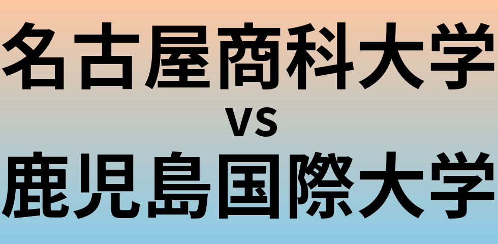 名古屋商科大学と鹿児島国際大学 のどちらが良い大学?