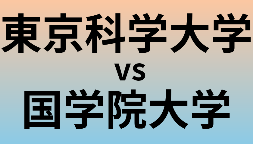 東京科学大学と国学院大学 のどちらが良い大学?