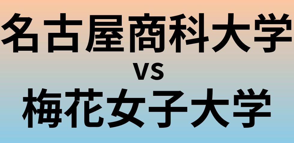 名古屋商科大学と梅花女子大学 のどちらが良い大学?