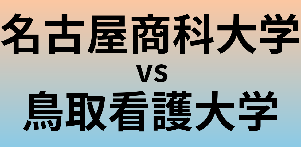 名古屋商科大学と鳥取看護大学 のどちらが良い大学?