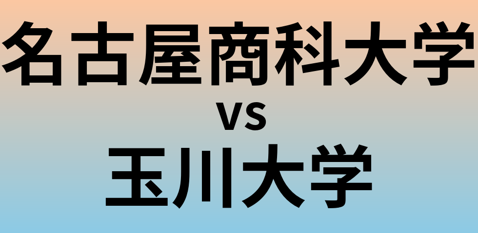 名古屋商科大学と玉川大学 のどちらが良い大学?