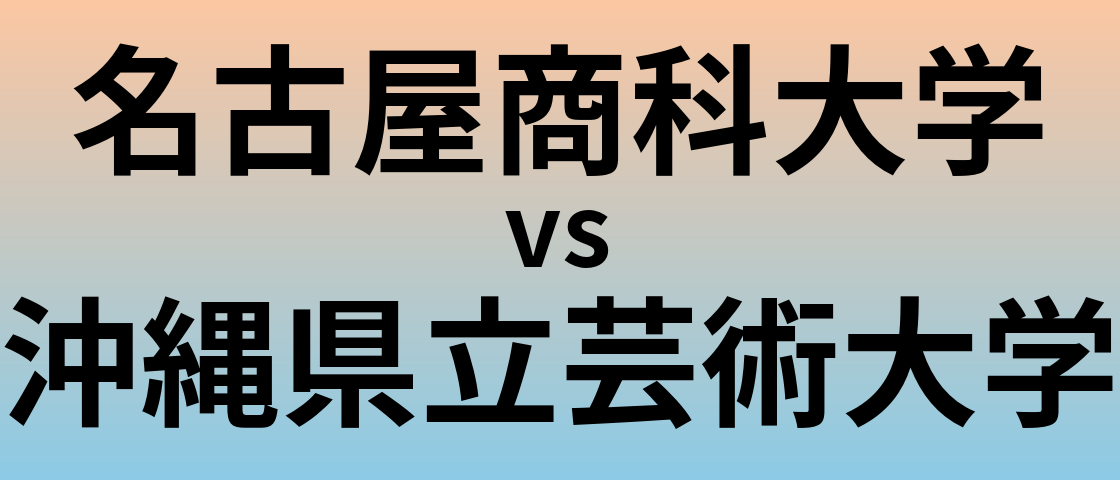 名古屋商科大学と沖縄県立芸術大学 のどちらが良い大学?
