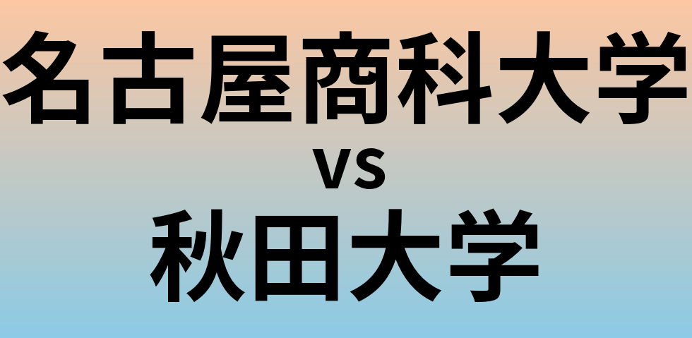 名古屋商科大学と秋田大学 のどちらが良い大学?