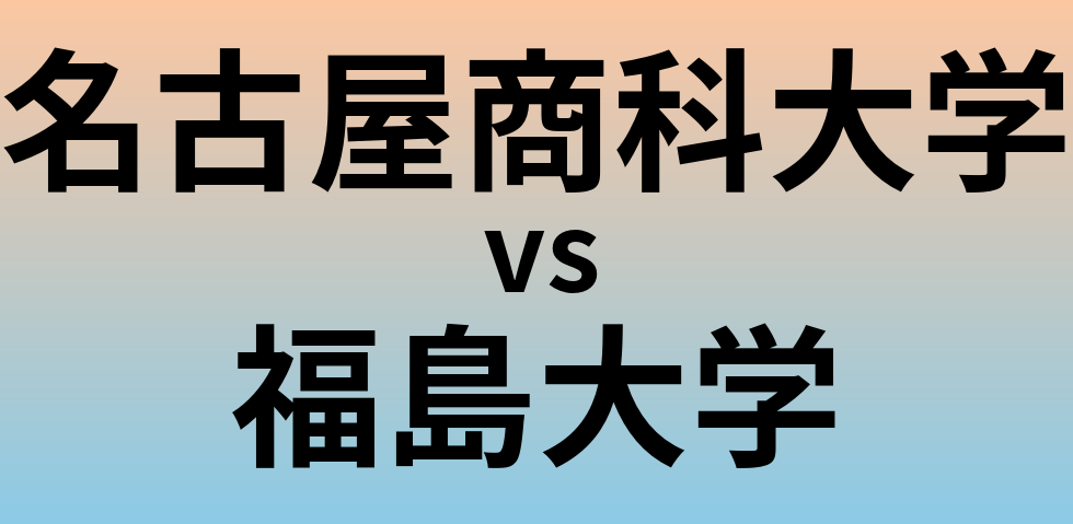 名古屋商科大学と福島大学 のどちらが良い大学?