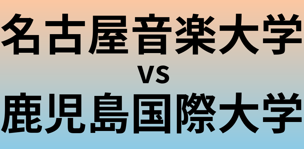 名古屋音楽大学と鹿児島国際大学 のどちらが良い大学?