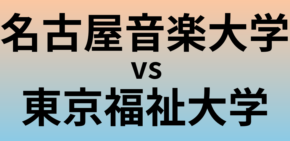 名古屋音楽大学と東京福祉大学 のどちらが良い大学?