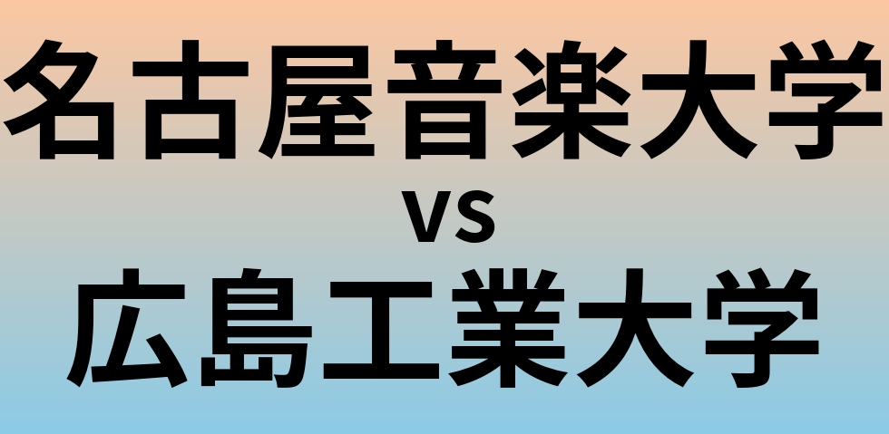 名古屋音楽大学と広島工業大学 のどちらが良い大学?