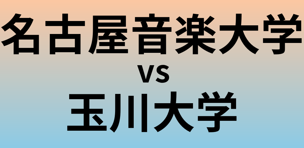 名古屋音楽大学と玉川大学 のどちらが良い大学?