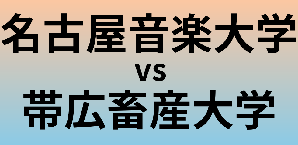 名古屋音楽大学と帯広畜産大学 のどちらが良い大学?