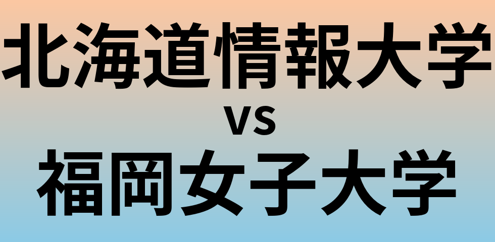 北海道情報大学と福岡女子大学 のどちらが良い大学?