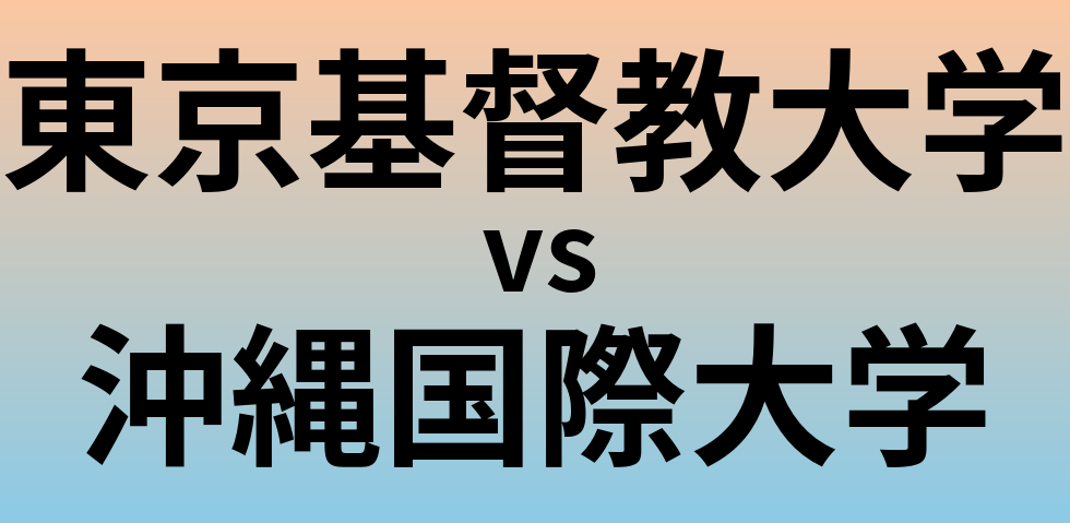 東京基督教大学と沖縄国際大学 のどちらが良い大学?