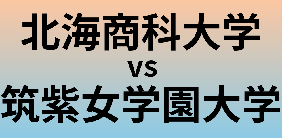 北海商科大学と筑紫女学園大学 のどちらが良い大学?