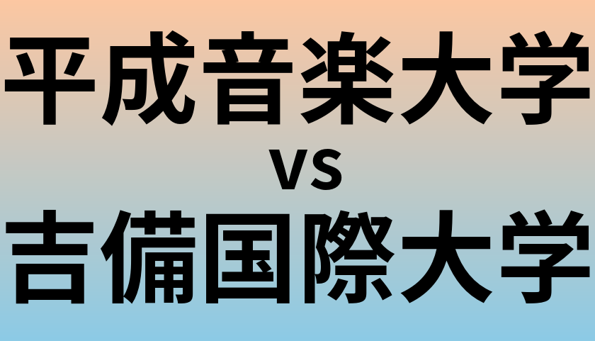 平成音楽大学と吉備国際大学 のどちらが良い大学?