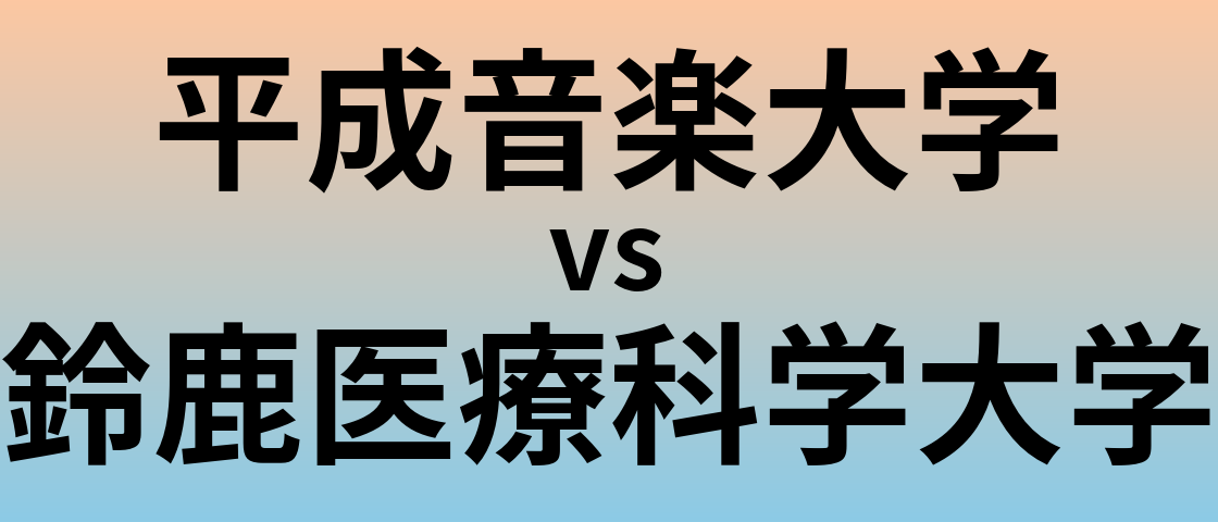 平成音楽大学と鈴鹿医療科学大学 のどちらが良い大学?