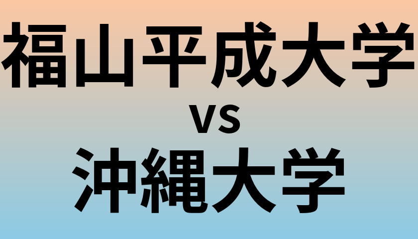 福山平成大学と沖縄大学 のどちらが良い大学?