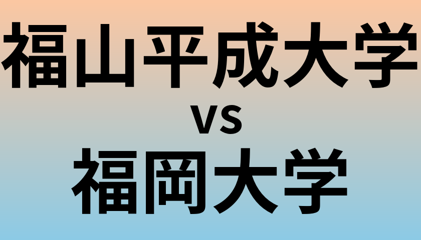 福山平成大学と福岡大学 のどちらが良い大学?