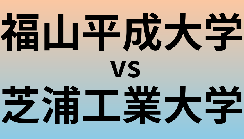 福山平成大学と芝浦工業大学 のどちらが良い大学?