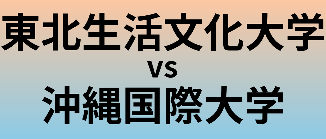 東北生活文化大学と沖縄国際大学 のどちらが良い大学?