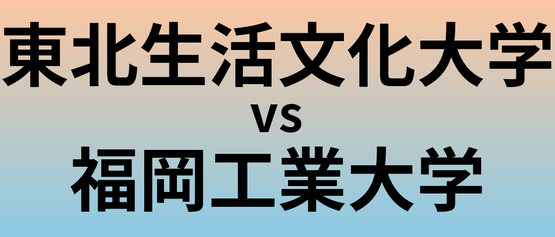 東北生活文化大学と福岡工業大学 のどちらが良い大学?