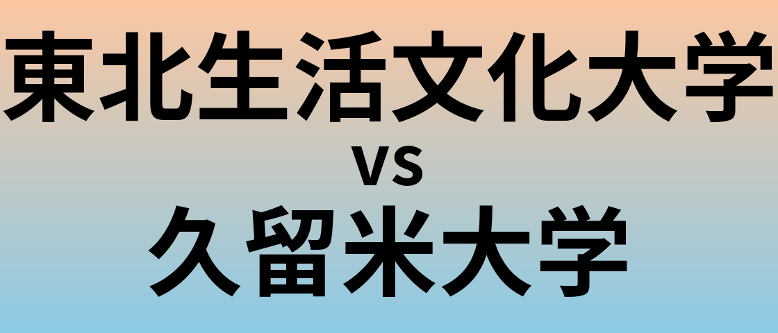 東北生活文化大学と久留米大学 のどちらが良い大学?