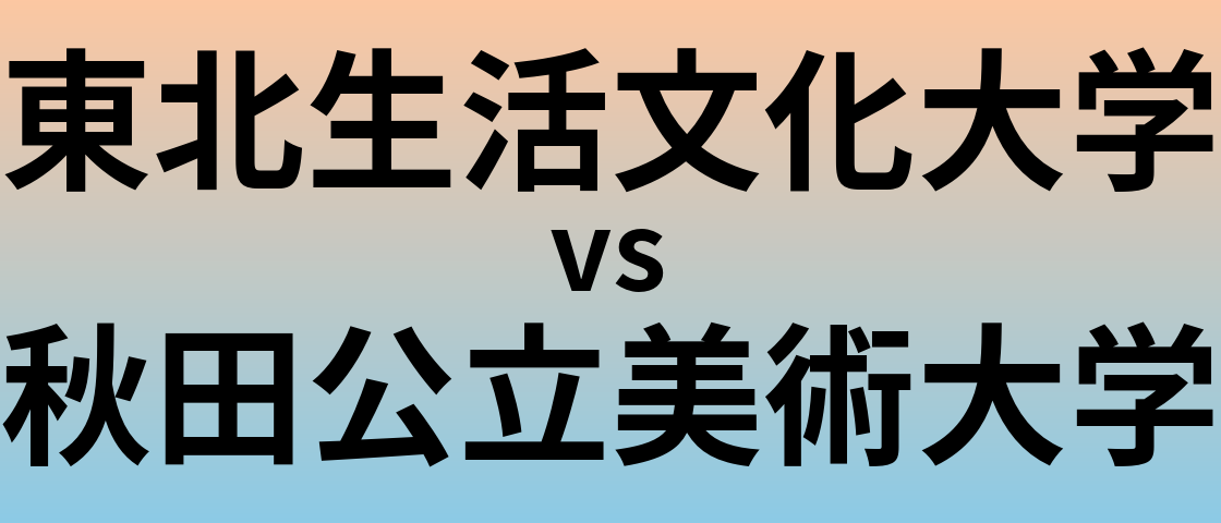 東北生活文化大学と秋田公立美術大学 のどちらが良い大学?