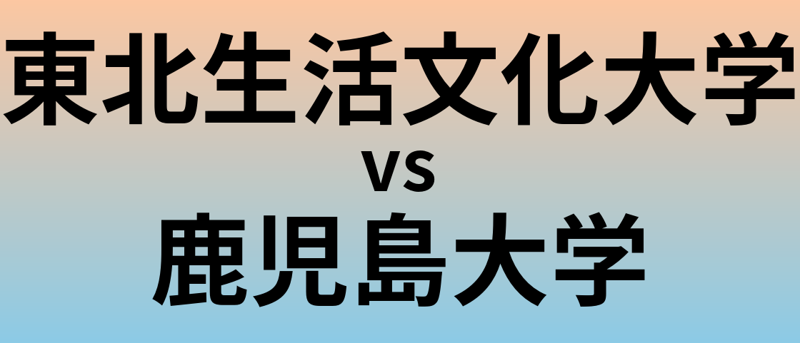 東北生活文化大学と鹿児島大学 のどちらが良い大学?