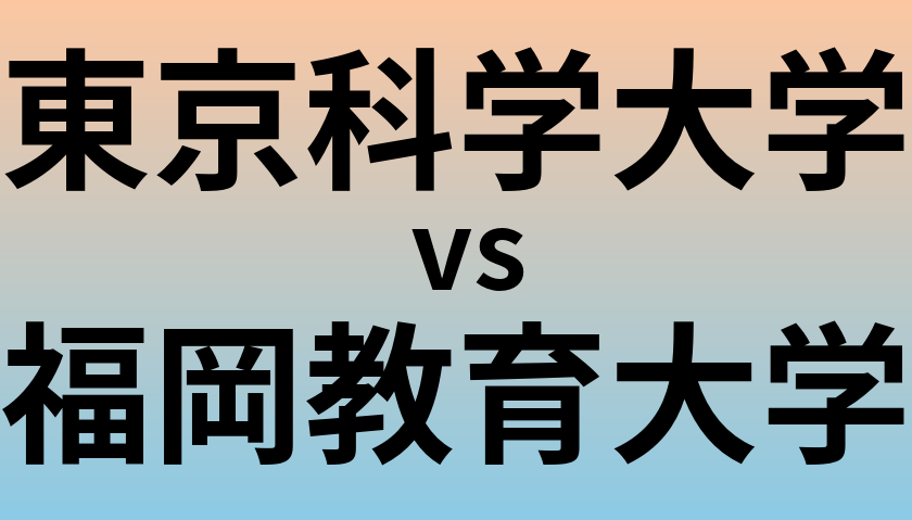 東京科学大学と福岡教育大学 のどちらが良い大学?