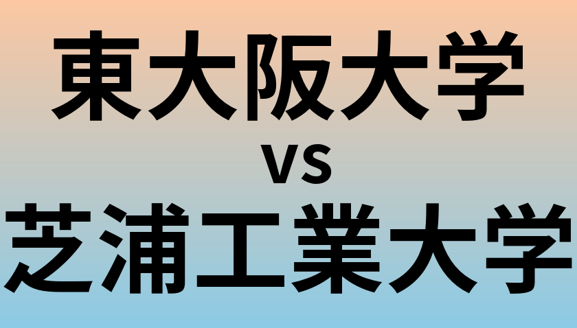 東大阪大学と芝浦工業大学 のどちらが良い大学?