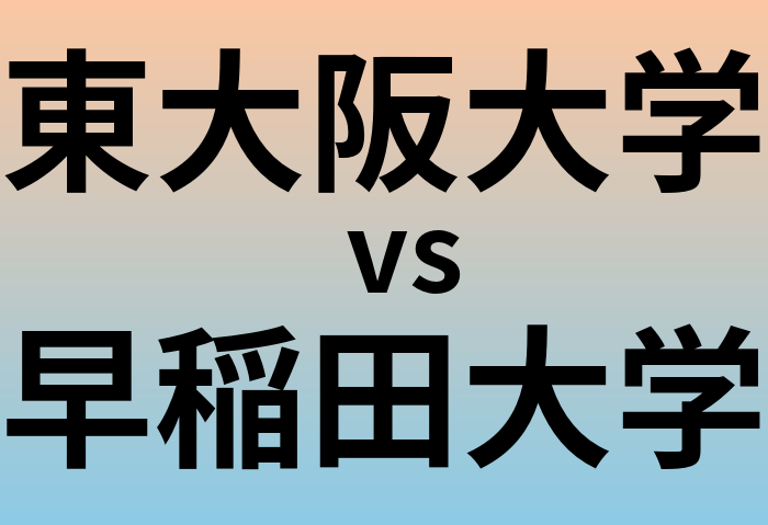 東大阪大学と早稲田大学 のどちらが良い大学?