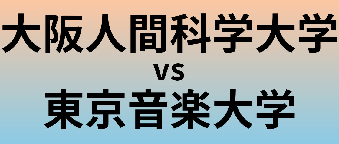 大阪人間科学大学と東京音楽大学 のどちらが良い大学?