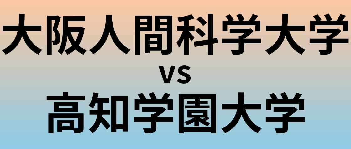 大阪人間科学大学と高知学園大学 のどちらが良い大学?
