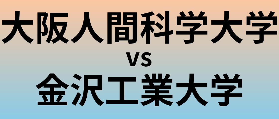 大阪人間科学大学と金沢工業大学 のどちらが良い大学?