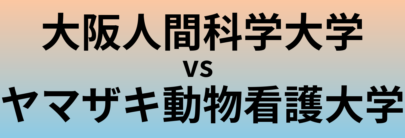大阪人間科学大学とヤマザキ動物看護大学 のどちらが良い大学?
