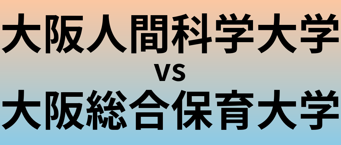 大阪人間科学大学と大阪総合保育大学 のどちらが良い大学?