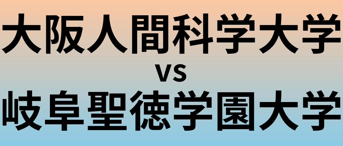 大阪人間科学大学と岐阜聖徳学園大学 のどちらが良い大学?