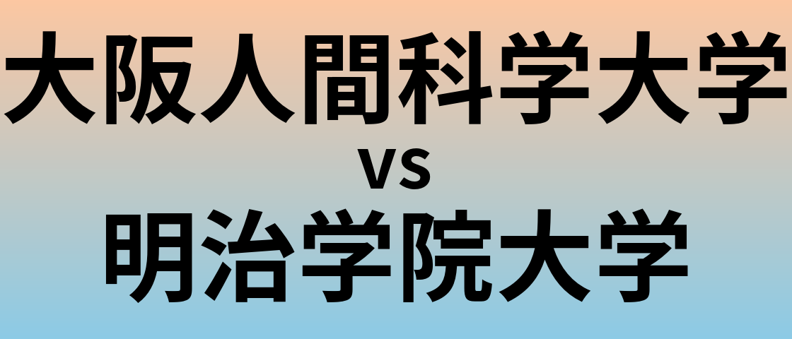 大阪人間科学大学と明治学院大学 のどちらが良い大学?