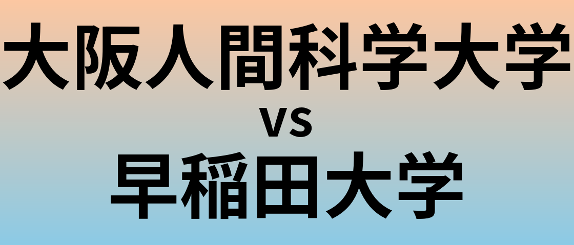大阪人間科学大学と早稲田大学 のどちらが良い大学?