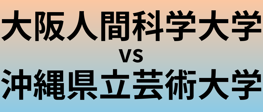 大阪人間科学大学と沖縄県立芸術大学 のどちらが良い大学?