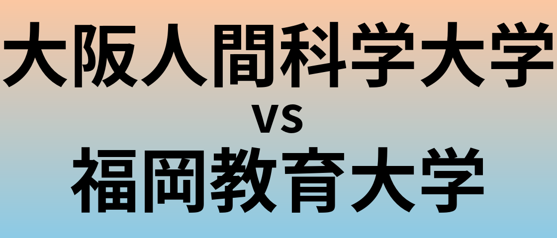 大阪人間科学大学と福岡教育大学 のどちらが良い大学?