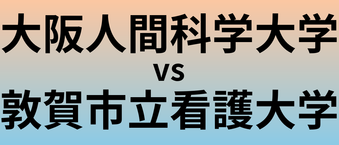 大阪人間科学大学と敦賀市立看護大学 のどちらが良い大学?