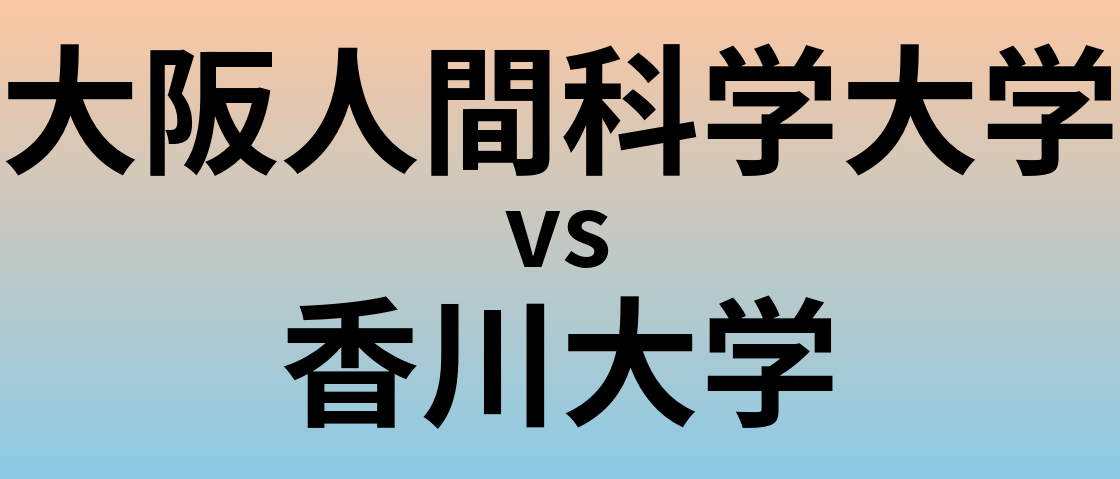 大阪人間科学大学と香川大学 のどちらが良い大学?