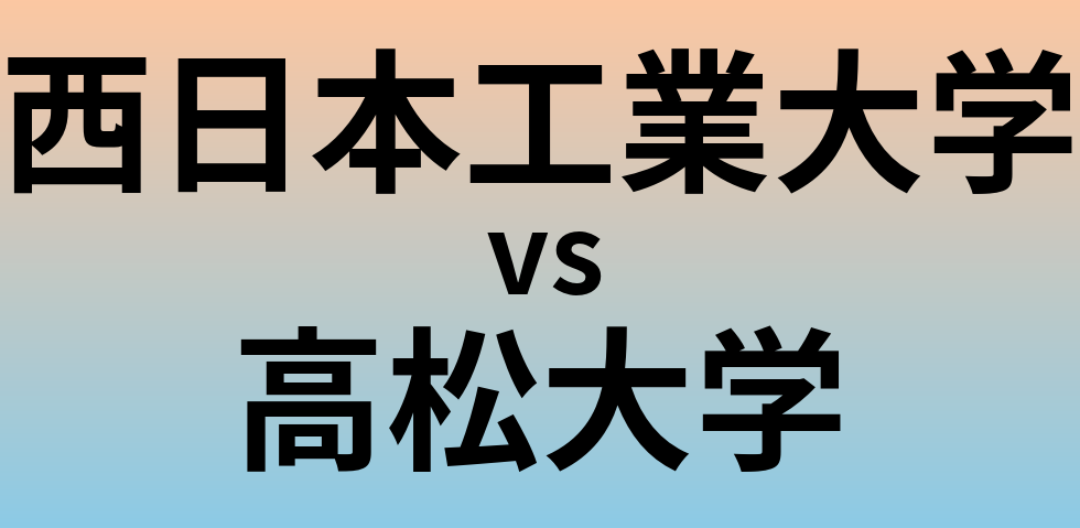 西日本工業大学と高松大学 のどちらが良い大学?