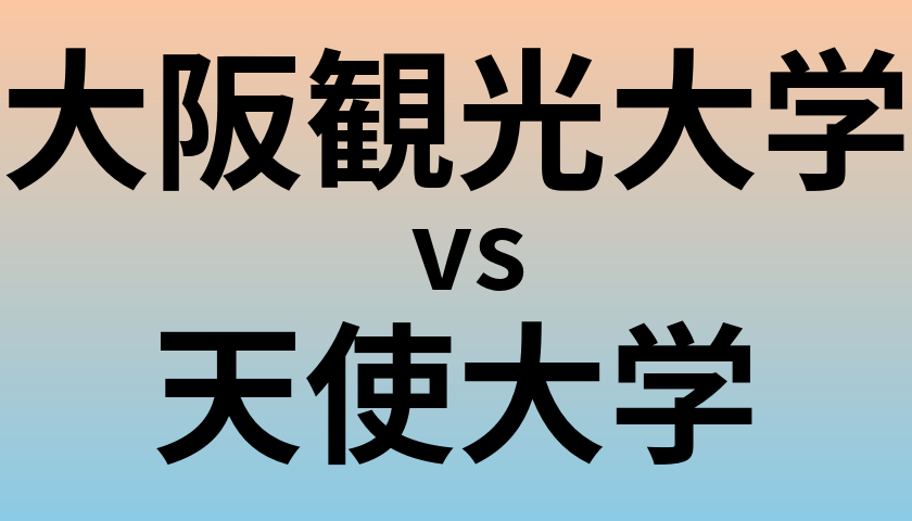 大阪観光大学と天使大学 のどちらが良い大学?