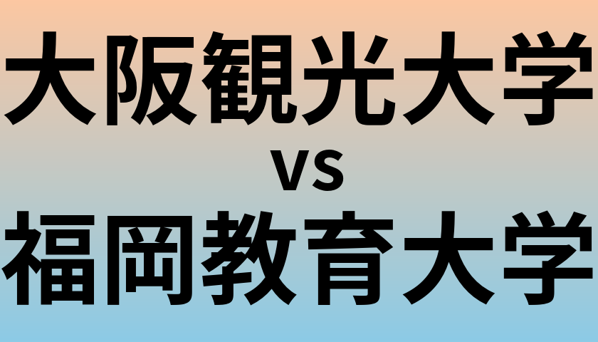 大阪観光大学と福岡教育大学 のどちらが良い大学?