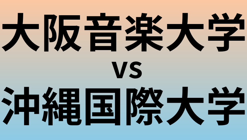 大阪音楽大学と沖縄国際大学 のどちらが良い大学?
