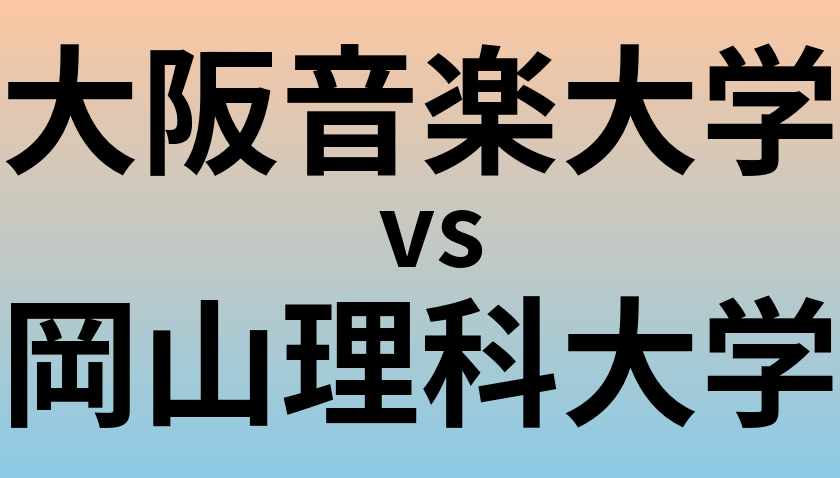 大阪音楽大学と岡山理科大学 のどちらが良い大学?